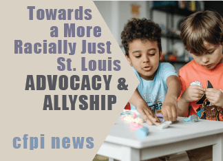 Black child and white child playing with clay. Text reads towards a more racially just St Louis Advocacy and Allyship. CFPI news